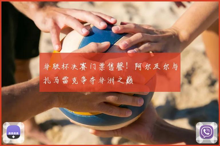 非联杯决赛门票售罄!阿尔及尔与扎马雷克争夺非洲之巅