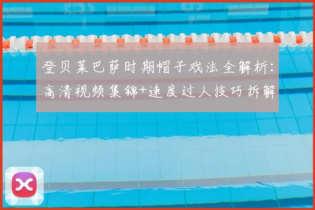 登贝莱巴萨时期帽子戏法全解析:高清视频集锦+速度过人技巧拆解