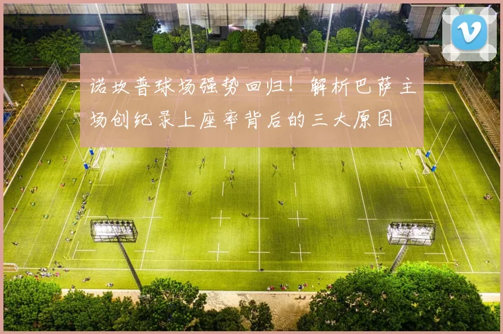 诺坎普球场强势回归！解析巴萨主场创纪录上座率背后的三大原因